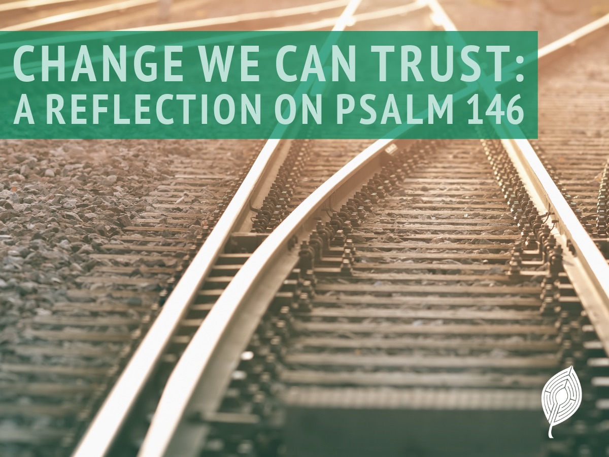 Change We Can Trust: A Reflection on Psalm 146 – Matthew Root
